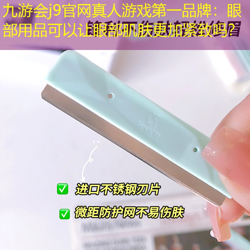 九游会j9官网真人游戏第一品牌：眼部用品可以让眼部肌肤更加紧致吗？