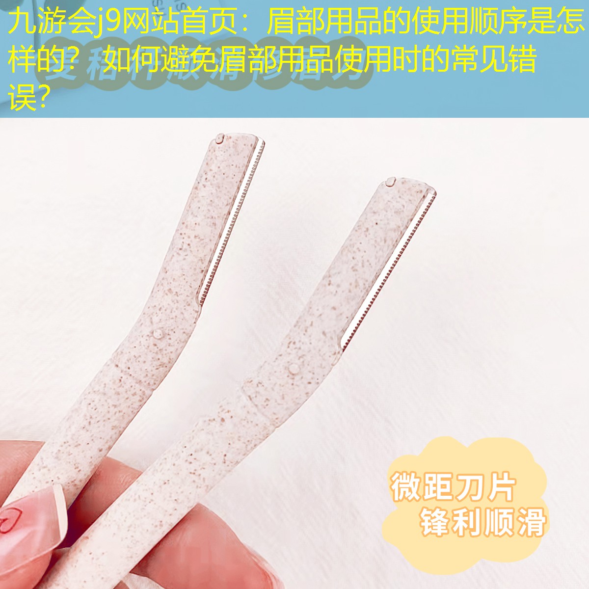 九游会j9网站首页：眉部用品的使用顺序是怎样的？ 如何避免眉部用品使用时的常见错误？