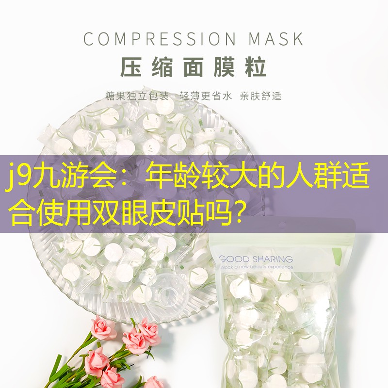 j9九游会：年龄较大的人群适合使用双眼皮贴吗？