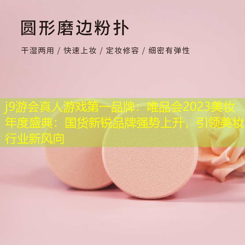 j9游会真人游戏第一品牌：唯品会2023美妆年度盛典：国货新锐品牌强势上升，引领美妆行业新风向