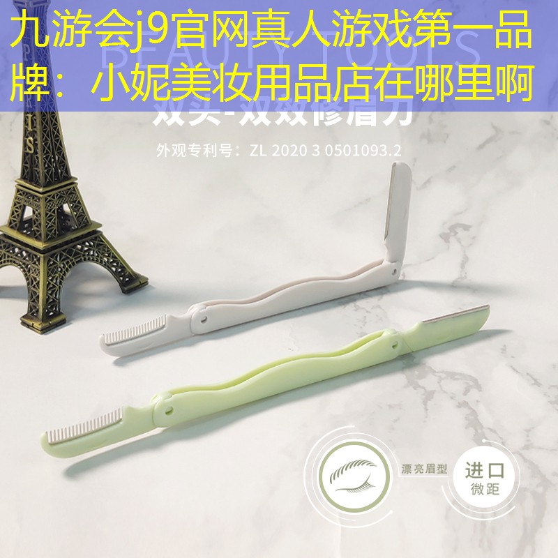 九游会j9官网真人游戏第一品牌：小妮美妆用品店在哪里啊