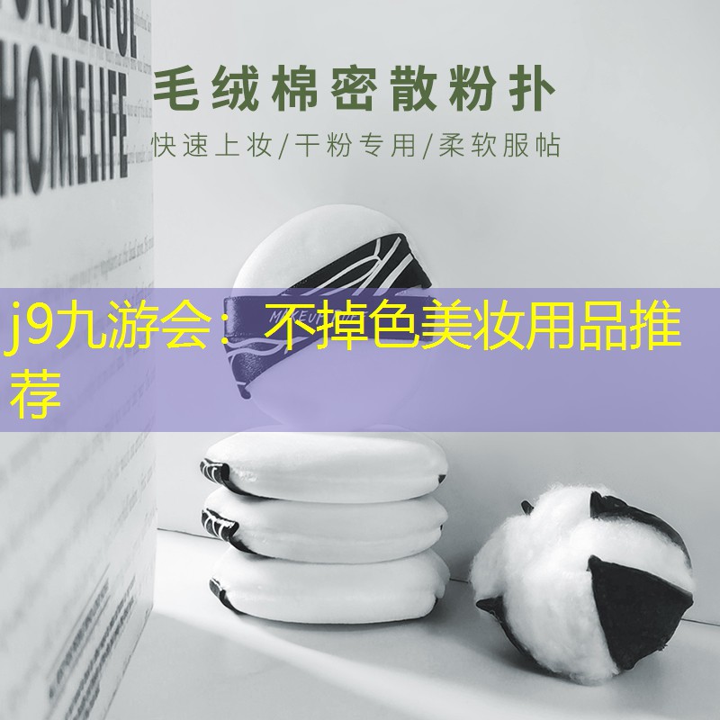 j9九游会：不掉色美妆用品推荐