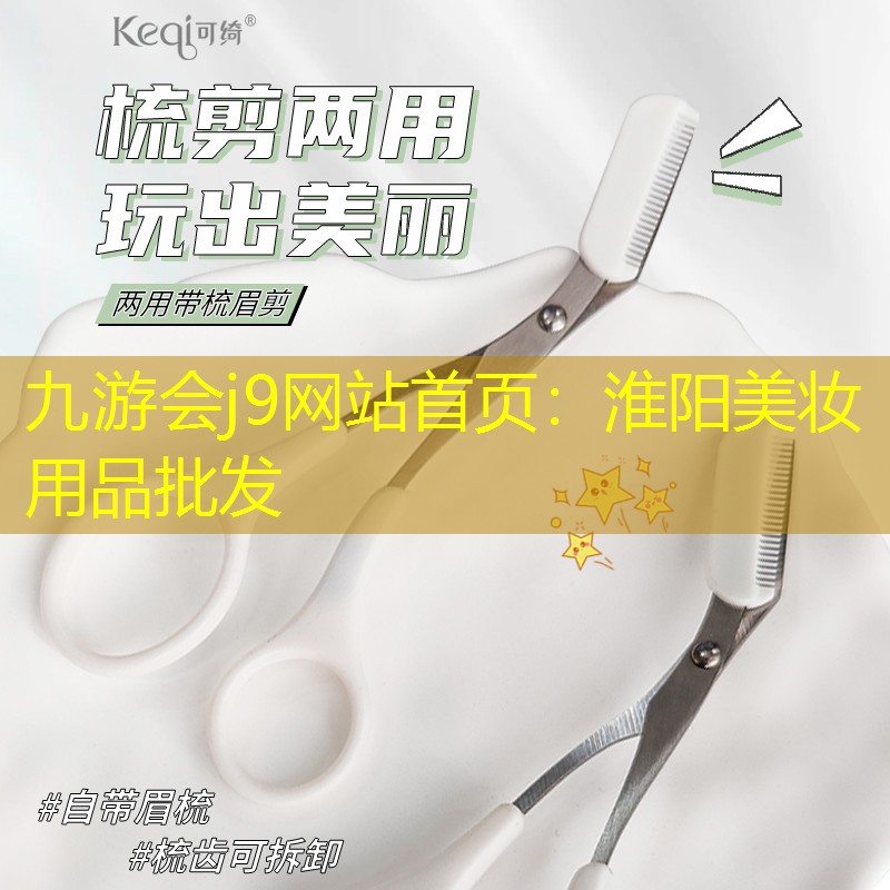 九游会j9网站首页：淮阳美妆用品批发