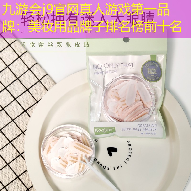 九游会j9官网真人游戏第一品牌：美妆用品牌子排名榜前十名
