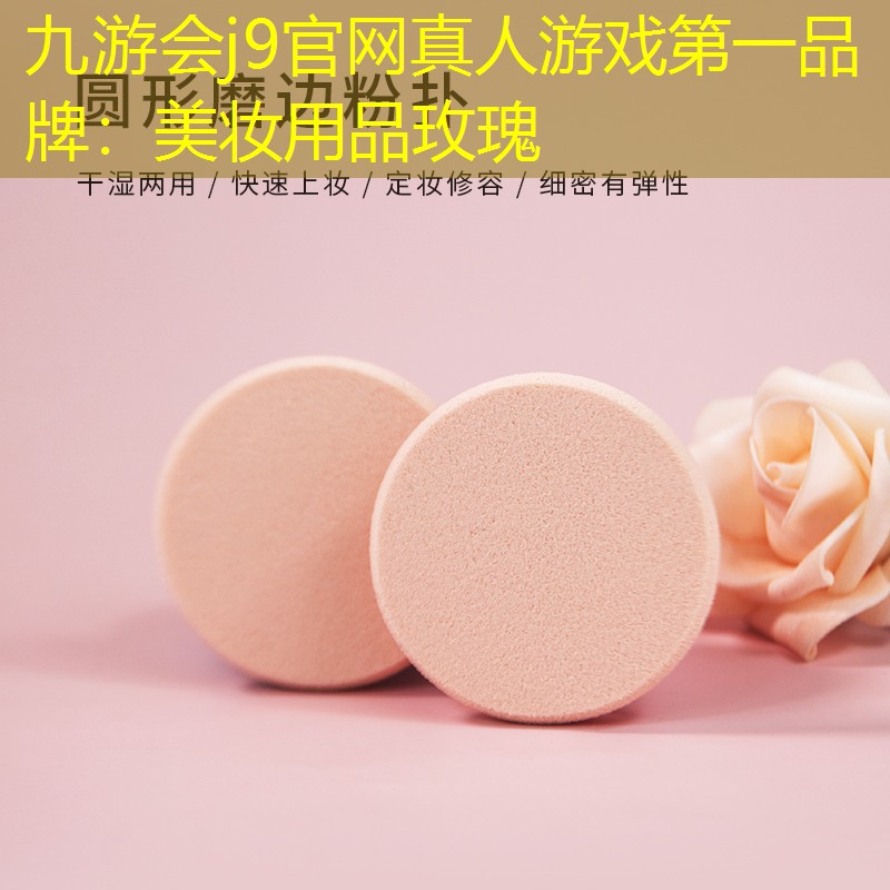 九游会j9官网真人游戏第一品牌：美妆用品玫瑰