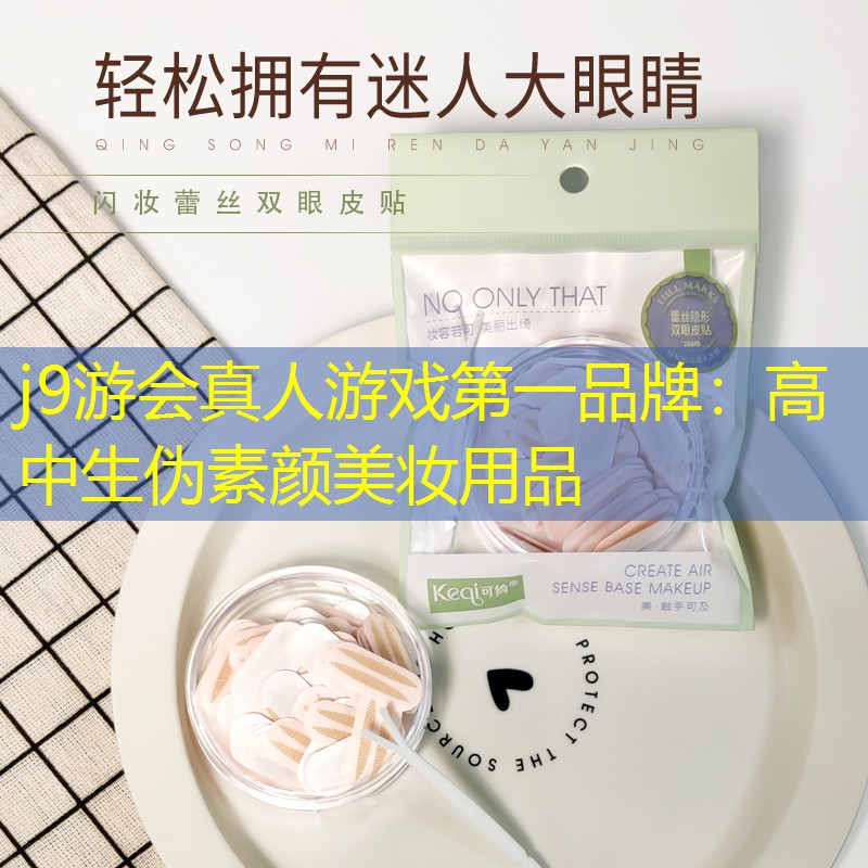 j9游会真人游戏第一品牌：高中生伪素颜美妆用品
