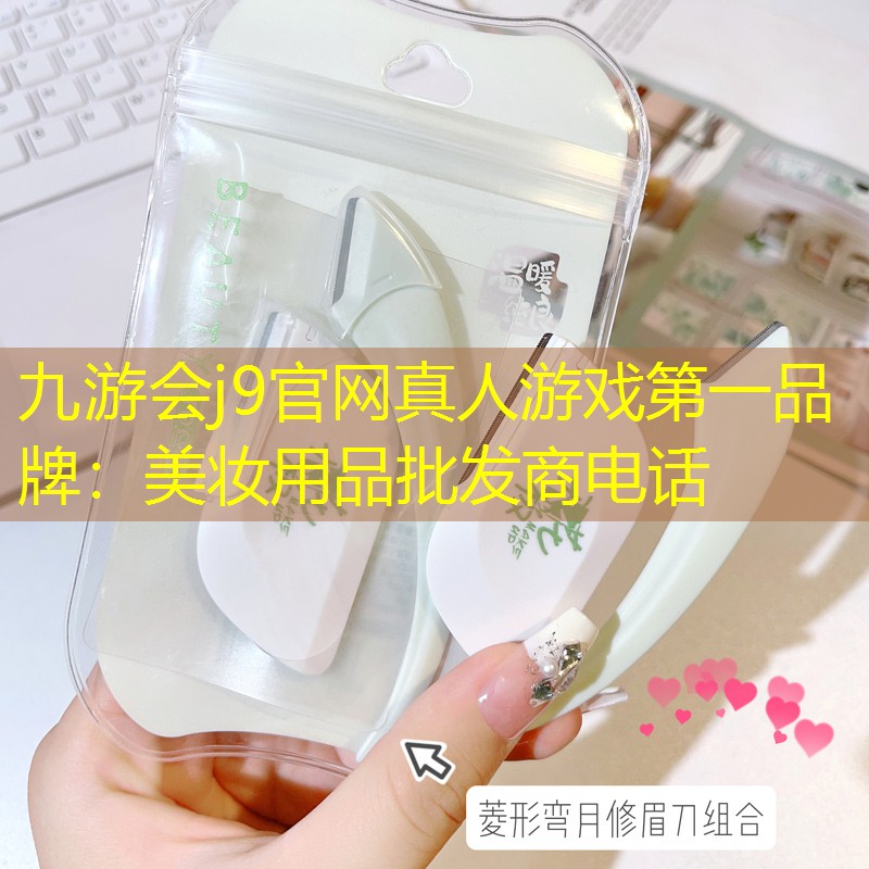 九游会j9官网真人游戏第一品牌：美妆用品批发商电话