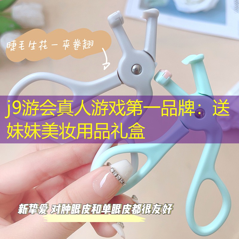 j9游会真人游戏第一品牌：送妹妹美妆用品礼盒