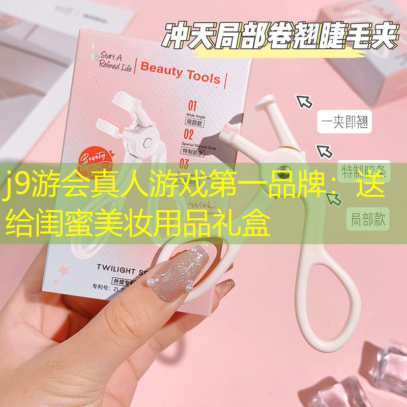 j9游会真人游戏第一品牌：送给闺蜜美妆用品礼盒