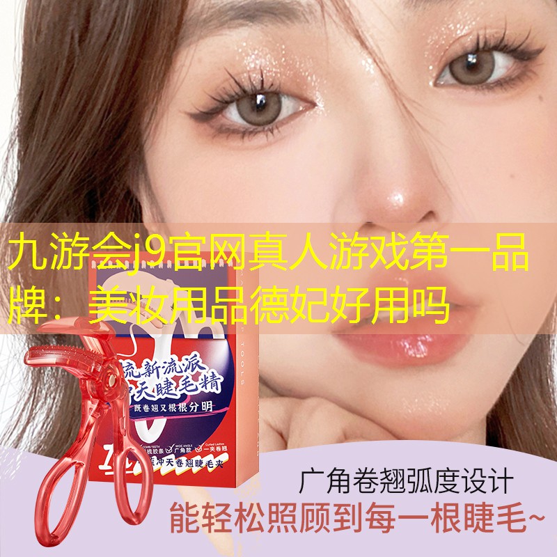 九游会j9官网真人游戏第一品牌：美妆用品德妃好用吗