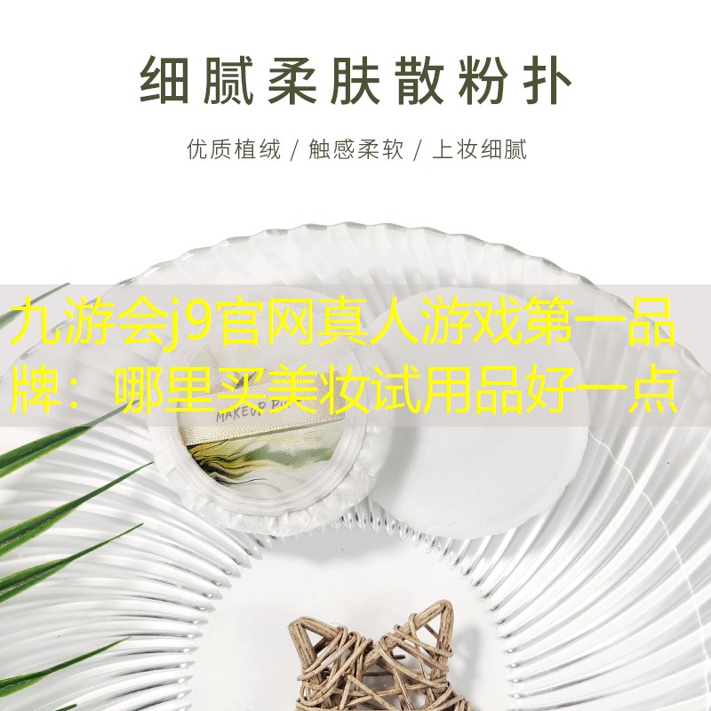 九游会j9官网真人游戏第一品牌：哪里买美妆试用品好一点