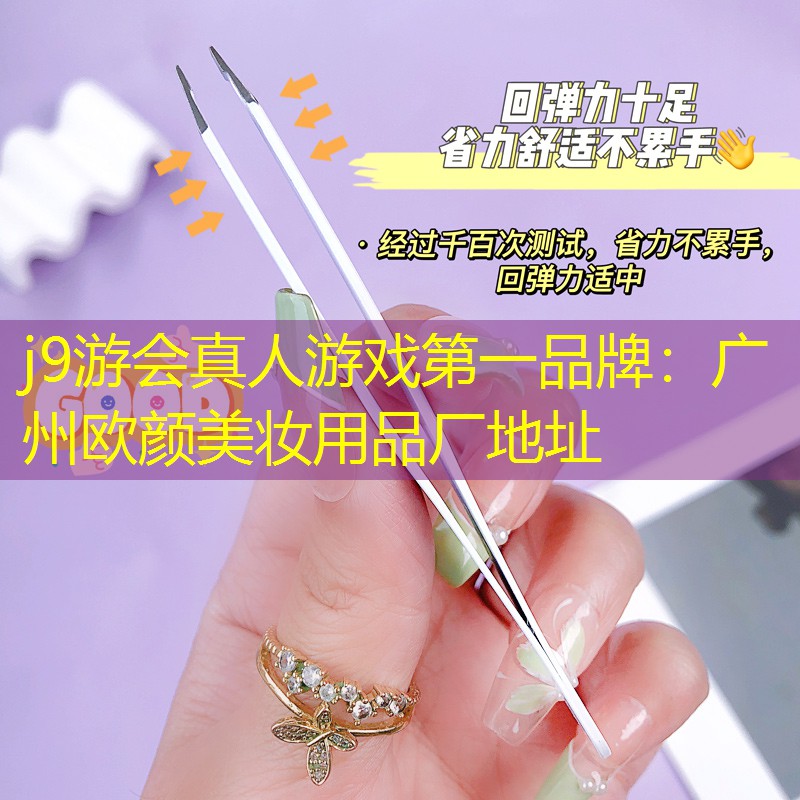 j9游会真人游戏第一品牌：广州欧颜美妆用品厂地址