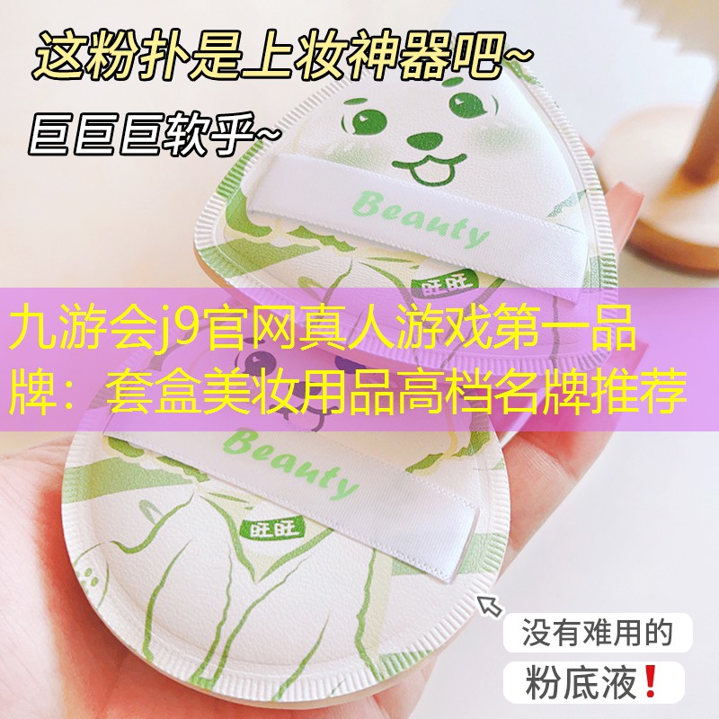 九游会j9官网真人游戏第一品牌：套盒美妆用品高档名牌推荐