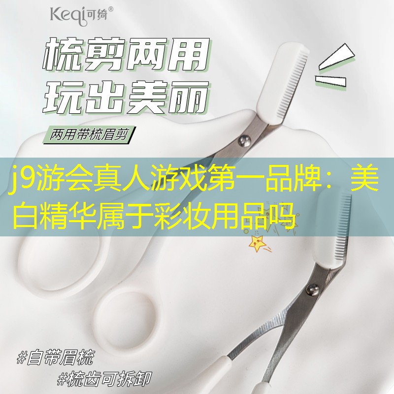 j9游会真人游戏第一品牌：美白精华属于彩妆用品吗