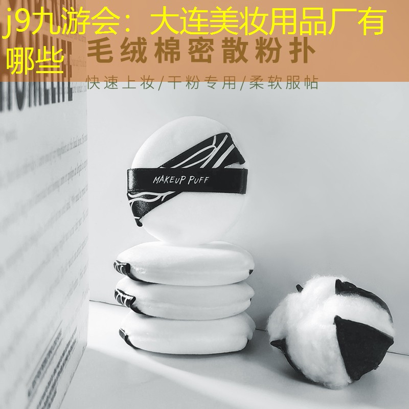 j9九游会：大连美妆用品厂有哪些