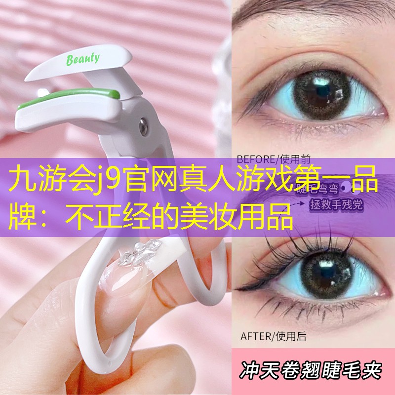 九游会j9官网真人游戏第一品牌：不正经的美妆用品