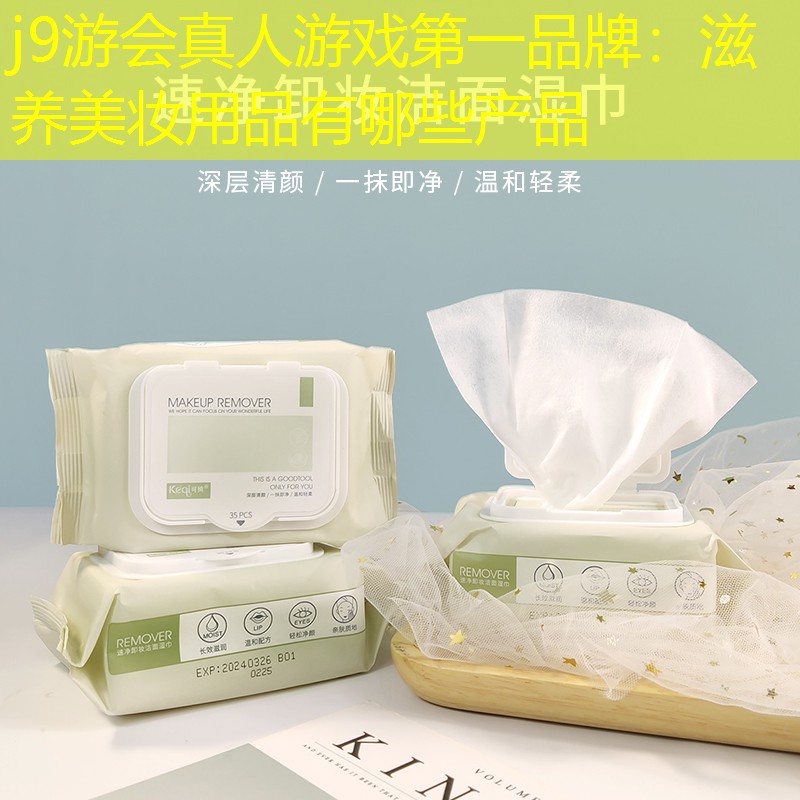 j9游会真人游戏第一品牌：滋养美妆用品有哪些产品