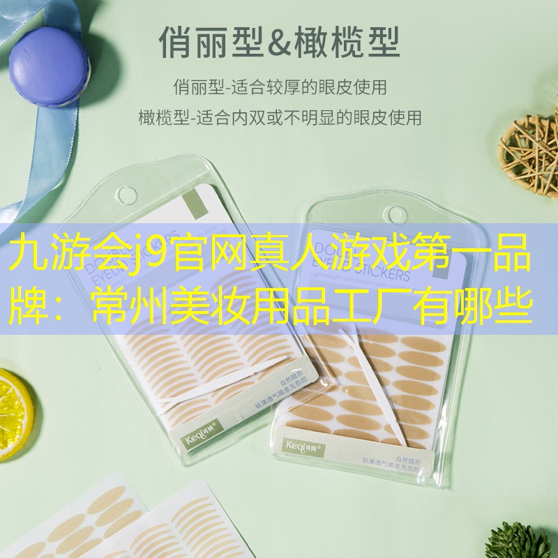 九游会j9官网真人游戏第一品牌：常州美妆用品工厂有哪些