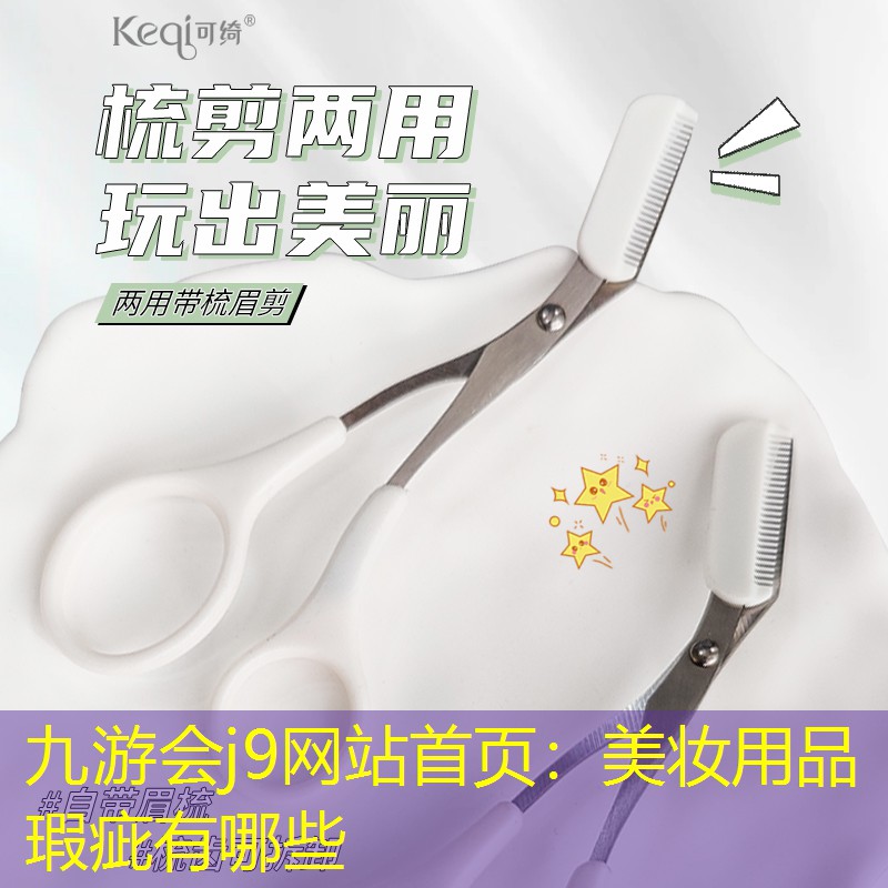 九游会j9网站首页：美妆用品瑕疵有哪些