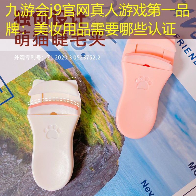 九游会j9官网真人游戏第一品牌：美妆用品需要哪些认证