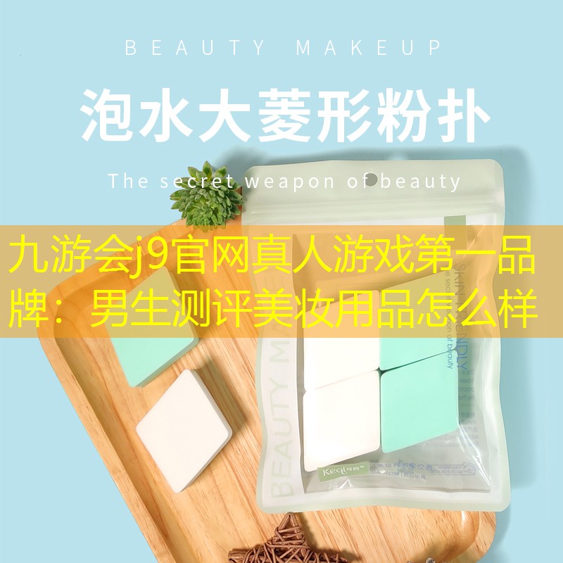 九游会j9官网真人游戏第一品牌：男生测评美妆用品怎么样