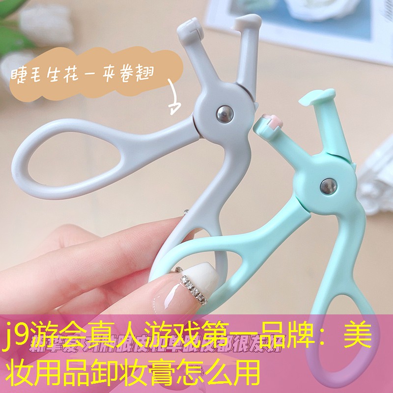j9游会真人游戏第一品牌：美妆用品卸妆膏怎么用