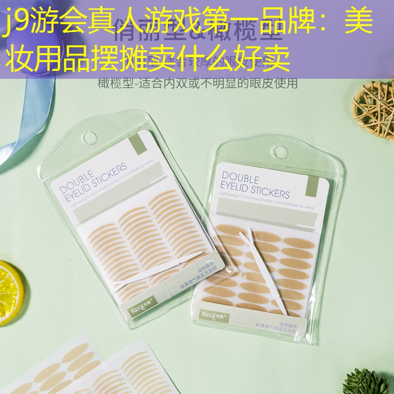 j9游会真人游戏第一品牌：美妆用品摆摊卖什么好卖