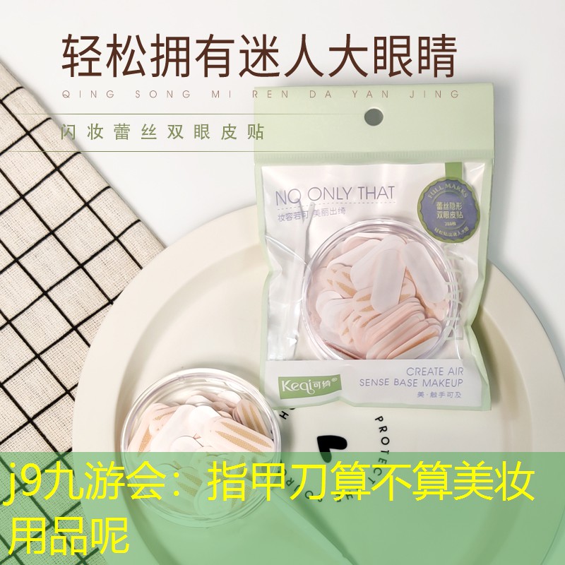 j9九游会：指甲刀算不算美妆用品呢