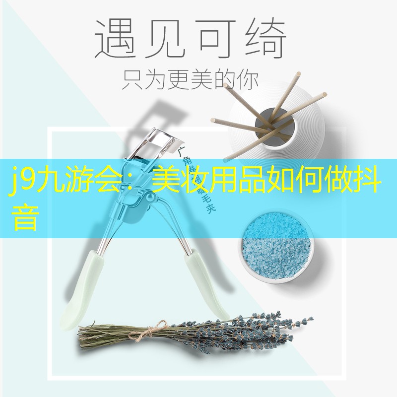 j9九游会：美妆用品如何做抖音