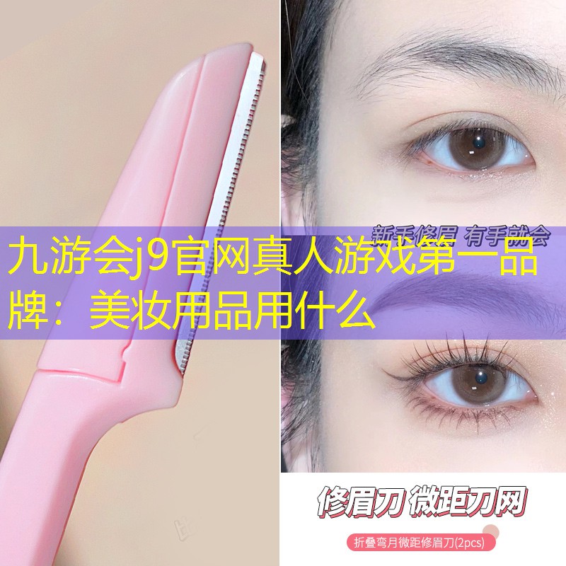 九游会j9官网真人游戏第一品牌：美妆用品用什么