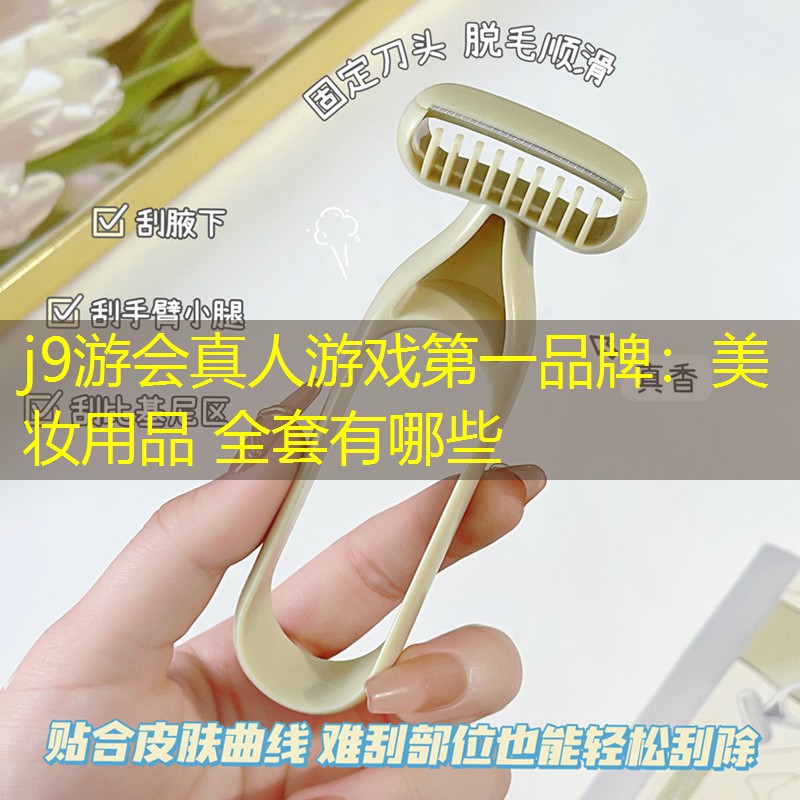 j9游会真人游戏第一品牌：美妆用品 全套有哪些