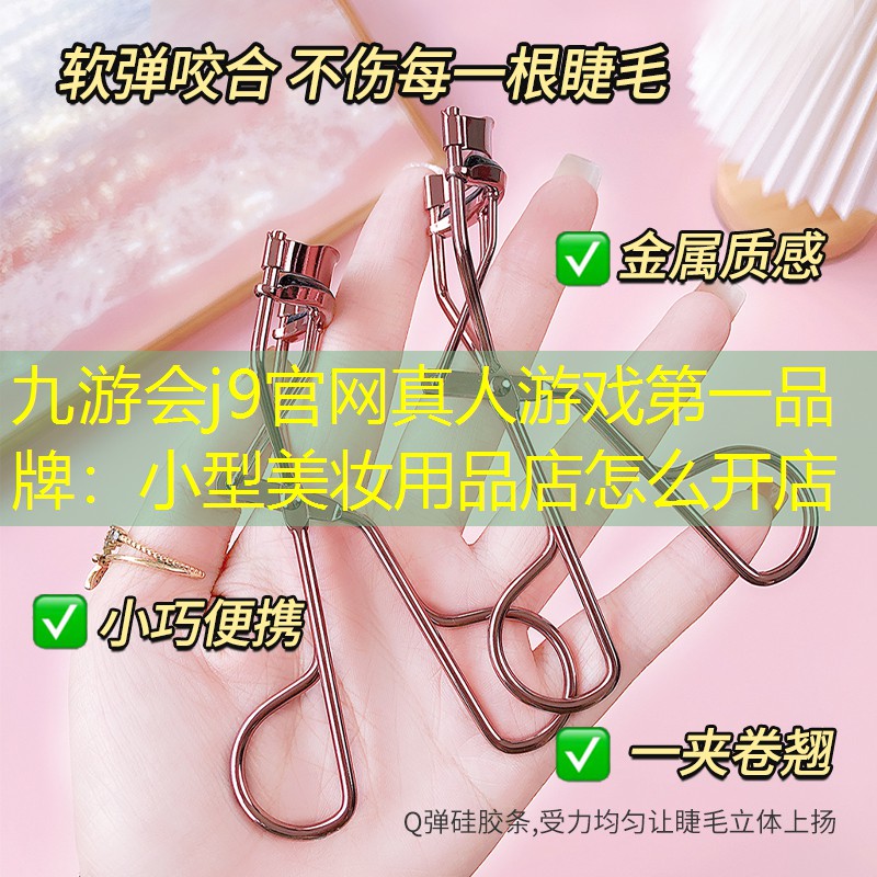 九游会j9官网真人游戏第一品牌：小型美妆用品店怎么开店