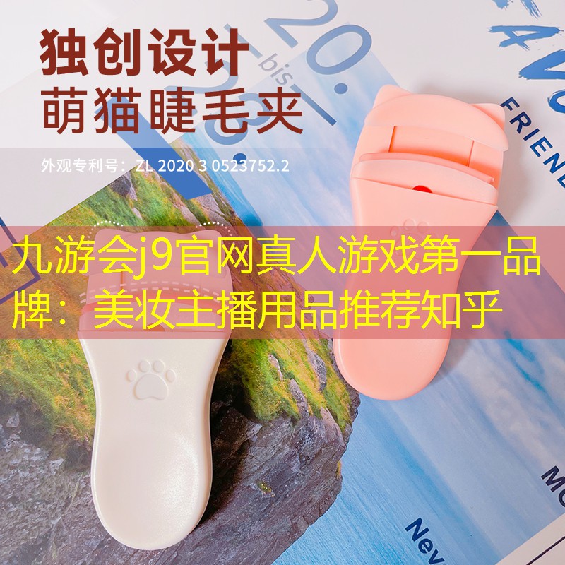 九游会j9官网真人游戏第一品牌：美妆主播用品推荐知乎