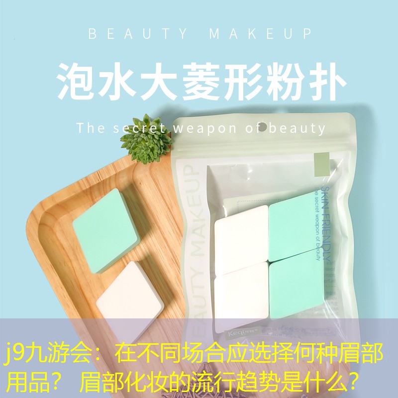 j9九游会：在不同场合应选择何种眉部用品？ 眉部化妆的流行趋势是什么？