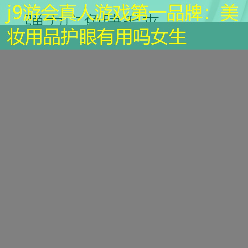 j9游会真人游戏第一品牌：美妆用品护眼有用吗女生