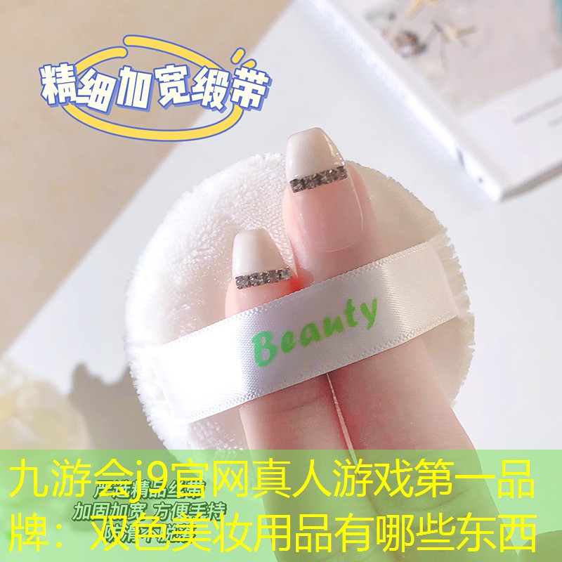 九游会j9官网真人游戏第一品牌：双色美妆用品有哪些东西