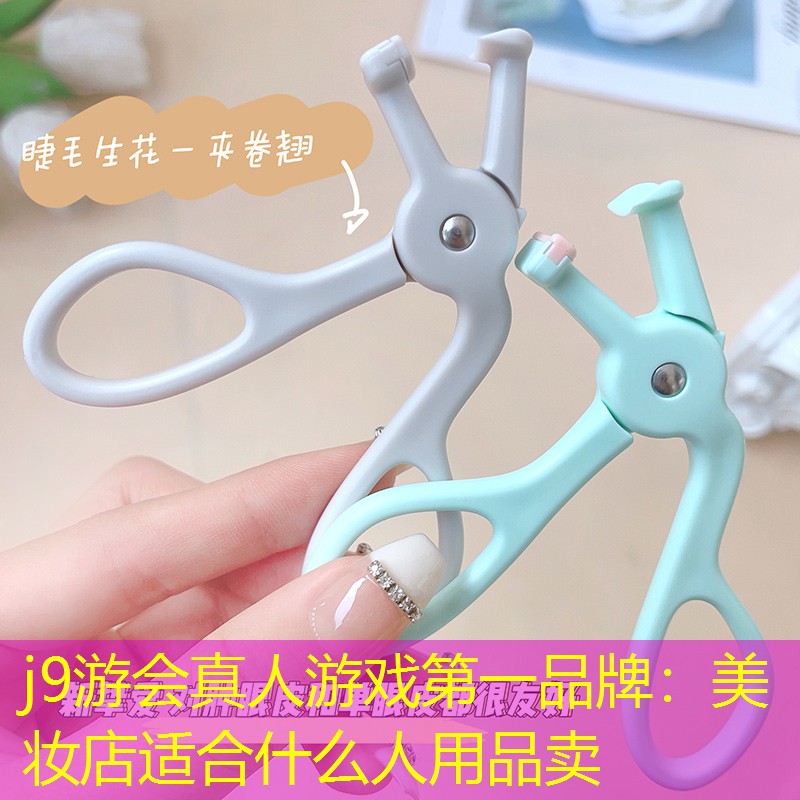 j9游会真人游戏第一品牌：美妆店适合什么人用品卖