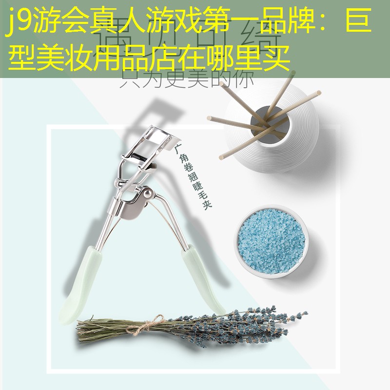 j9游会真人游戏第一品牌：巨型美妆用品店在哪里买