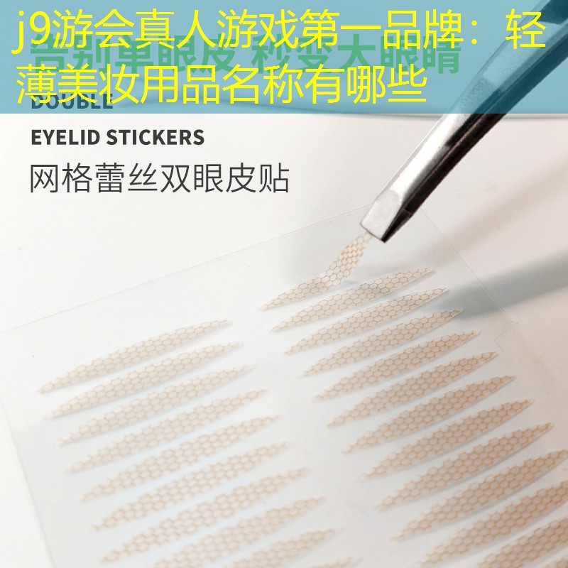 j9游会真人游戏第一品牌：轻薄美妆用品名称有哪些