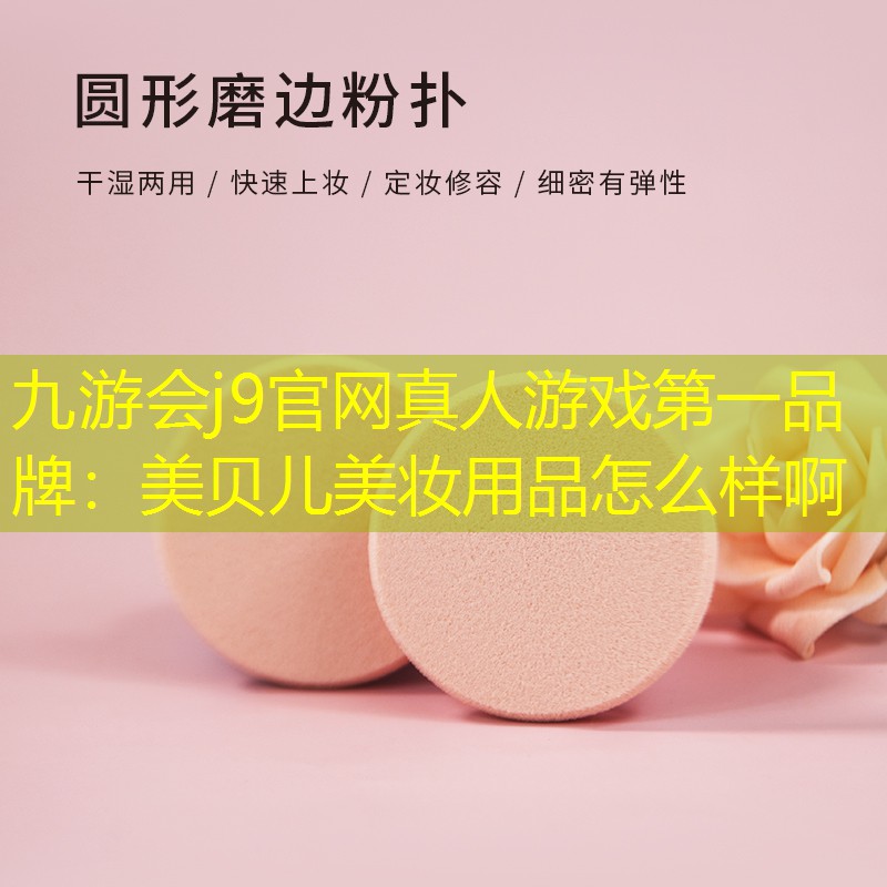 九游会j9官网真人游戏第一品牌：美贝儿美妆用品怎么样啊