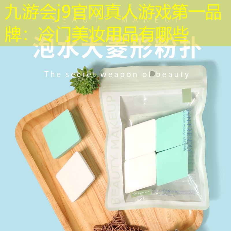 九游会j9官网真人游戏第一品牌：冷门美妆用品有哪些