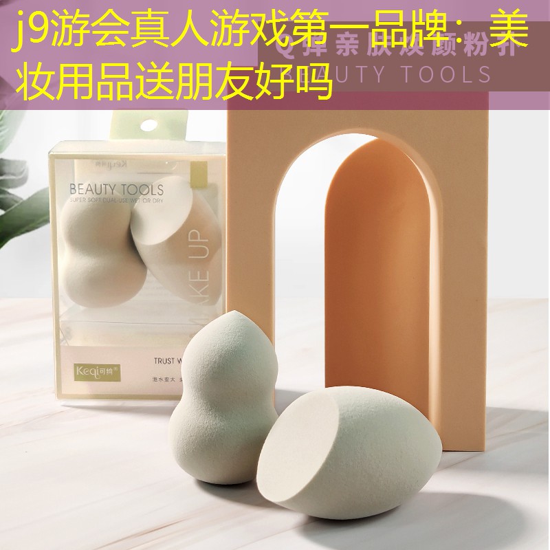 j9游会真人游戏第一品牌：美妆用品送朋友好吗