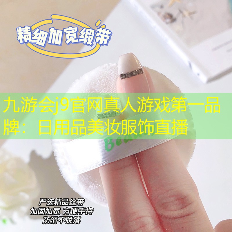 九游会j9官网真人游戏第一品牌：日用品美妆服饰直播