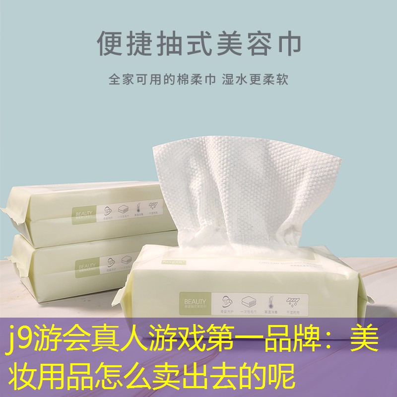 j9游会真人游戏第一品牌：美妆用品怎么卖出去的呢