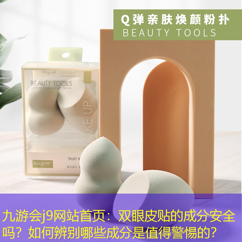 九游会j9网站首页：双眼皮贴的成分安全吗？如何辨别哪些成分是值得警惕的？