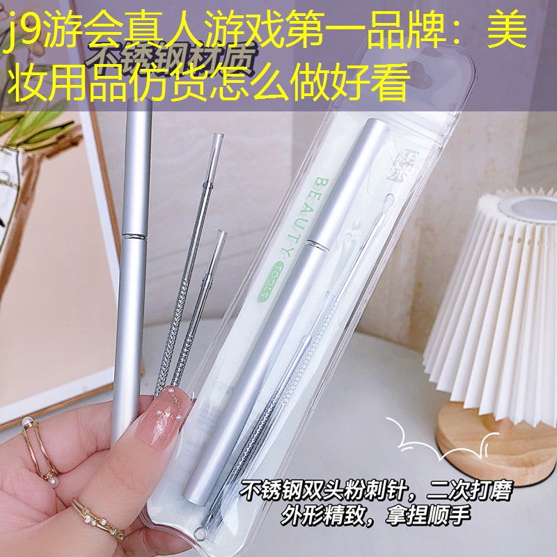 j9游会真人游戏第一品牌：美妆用品仿货怎么做好看