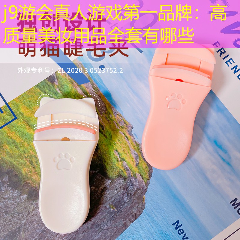 j9游会真人游戏第一品牌：高质量美妆用品全套有哪些