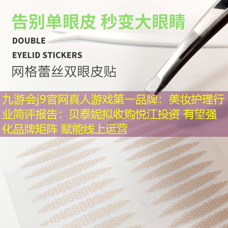 美妆护理行业简评报告：贝泰妮拟收购悦江投资 有望强化品牌矩阵 赋能线上运营