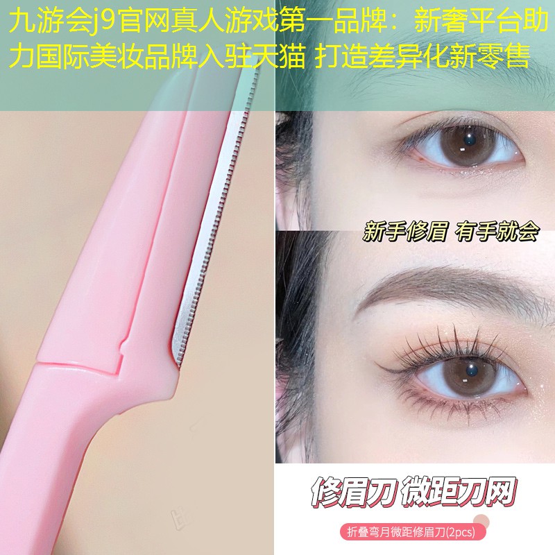新奢平台助力国际美妆品牌入驻天猫 打造差异化新零售